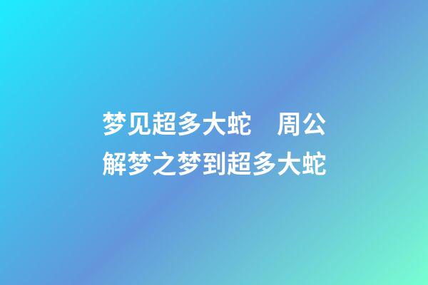 梦见超多大蛇　周公解梦之梦到超多大蛇